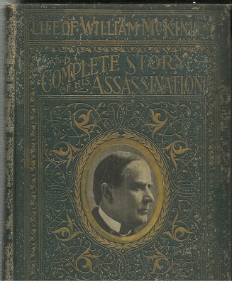 Complete Life Of William Mckinley And Story Of His Assassination An Authentic and Official Memorial Edition, Containing Every Incident in the Career of the Immortal Statesman, Soldier, Orator and Patriot