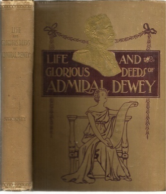 Life And Glorious Deeds Of Admiral Dewey, Including A Thrilling Account Of Our Conflicts With The Spaniards And The Filipinos In The Orient And the Complete Story of the Philippine Islands, Historical and Descriptive