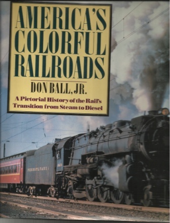 America's Colorful Railroads A Pictorial History of the Rail's Transition from Steam to Diesel