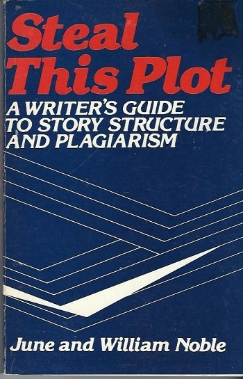 Steal This Plot A Writer's Guide to Story Structure and Plagiarism