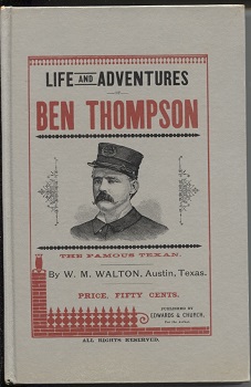Life and Adventures of Ben Thompson the Famous Texan Including a Detailed and Authentic Statement of His Birth, History and Adventures, by One Who Has Known Him Since a Child.