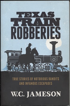 . .Texas Train Robberies. . . True Stories of Notorious Bandits and Infamous Escapades