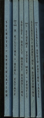 6 Booklets: 2. Legally Avoid Paying Taxes; 3. Secrets Of Banking & Borrowing; 4 Scheme Your Way To Profit; 5. Pocket Guide To Daily Money-handling; 6. Make A Killing In Real Estate; 7. Secrets Of Speculation)