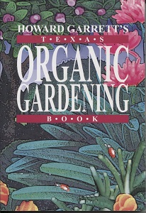 Howard Garrett's Texas Organic Gardening The Total Guide to Growing Flowers, Trees, Shrubs, Grasses, and Food Crops the Natural Way