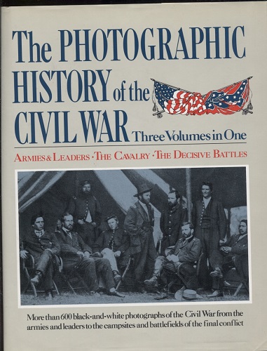 The Photographic History Of The Civil War, Three Volumes In One Armies and Leaders; the Cavalry; the Decisive Battles