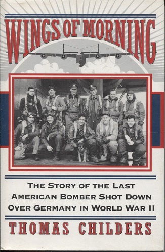 Wings of Morning The Story of the Last American Bomber Shot Down over Germany in World War II