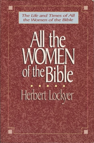 All the Women of the Bible The Life and Times of all the Women of the Bible