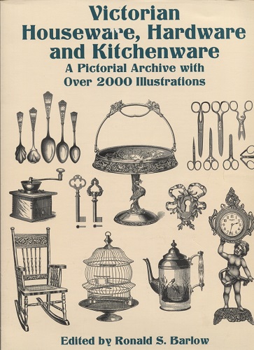 Victorian Houseware, Hardware and Kitchenware A Pictorial Archive with over 2000 Illustrations
