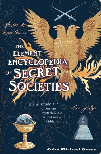 The Element Encyclopedia Of Secret Societies The Ultimate A-Z of Ancient Mysteries, Lost Civilizations and Forgotten Wisdom