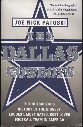 The Dallas Cowboys The Outrageous History of the Biggest, Loudest, Most Hated, Best Loved Football Team in America