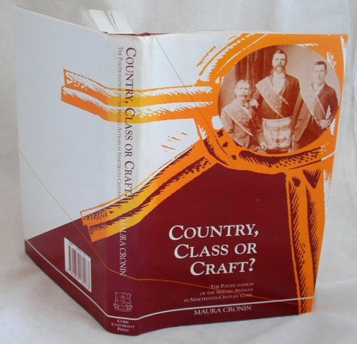 Country Class or Craft The Politicisation of Cork's Artisans in the Nineteenth Century: Politicization of Skilled Artisans in 19th Century Cork