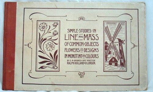 Simple Studies in Line and Mass of Common Objects Flowers and Designs in Monotint and Colours