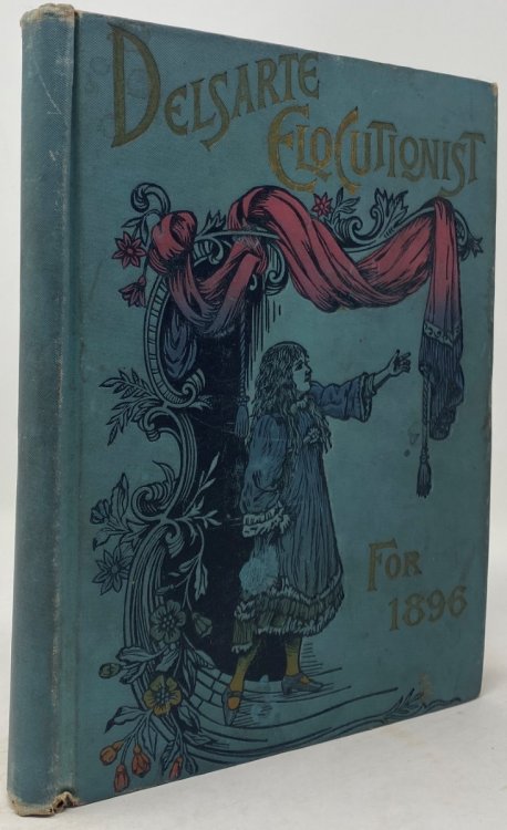 The Delsarte Elocutionist for 1896: Containing a Practical Treatise on the Delsarte System of Physical Culture and Expression, Including Valuable Instructions and Rules for the Cultivation of the Voice and the Use of Gestures. Together with Choice Selecti