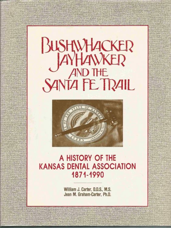 Bushwhacker Jayhawker and the Santa Fe Trail A History of the Kansas Dental Association 1871-1990