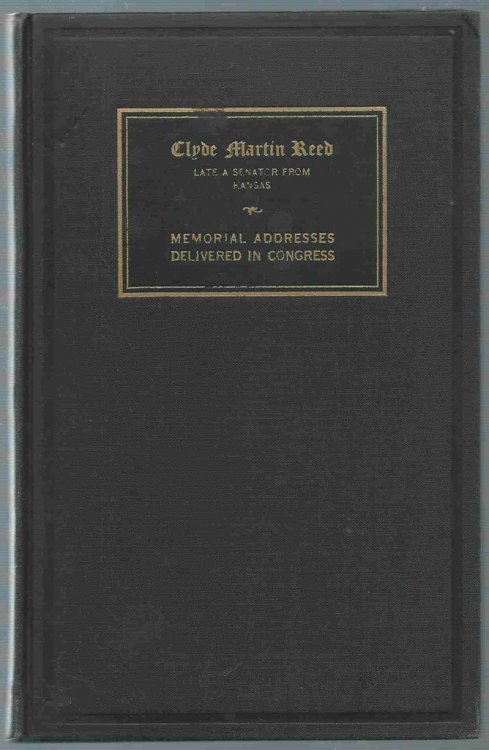 Memorial Services Held in the Senate and House of Representatives of the United States, Together with Remarks Presented in Eulogy of Clyde Martin Reed Late a Senator from Kansas 81st Congress Second Session