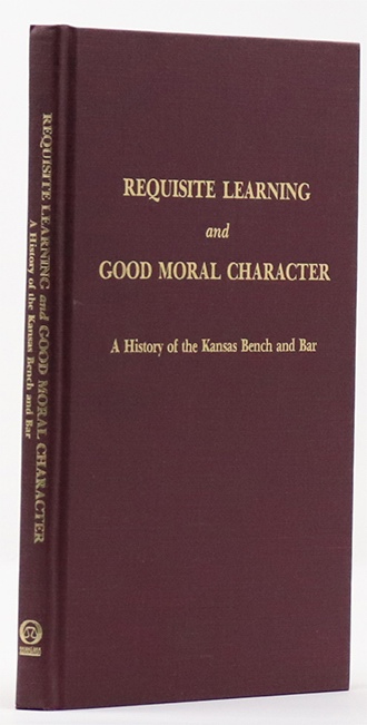 Requisite Learning and Good Moral Character A History of the Kansas Bench and Bar