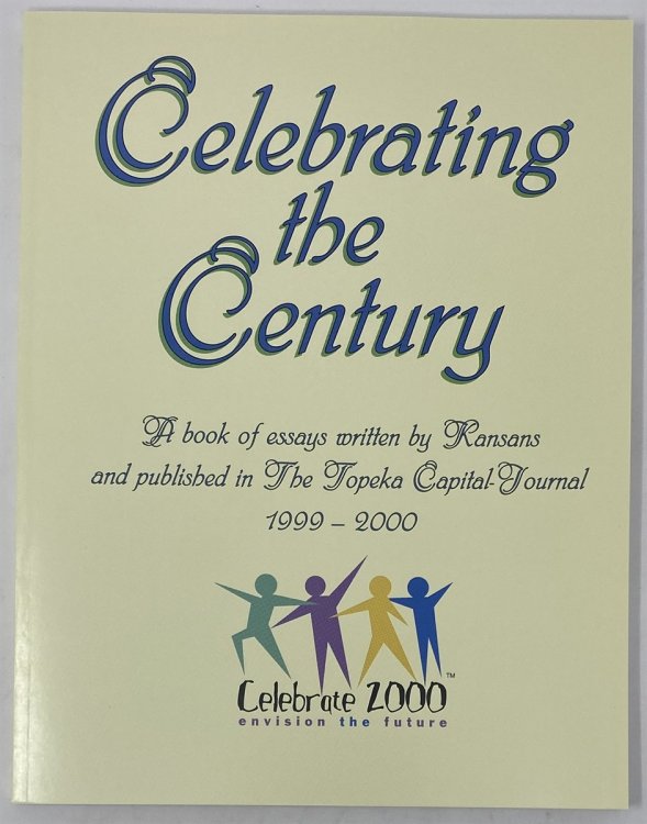 Celebrating the Century A Book of Essays Written by Kansans and Published in the Topeka Capital-Journal 1999-2000