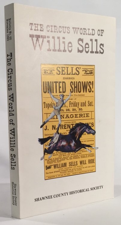 The Circus World of Willie Sells: with Accounts of Circus Performances in Topeka 1856 - 1908 Shawnee County Historical Society Bulletin No. 60