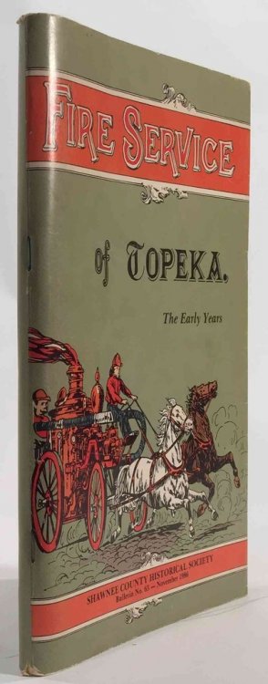 Fire Service of Topeka: the Early Years Shawnee County Historical Society Bulletin No. 63