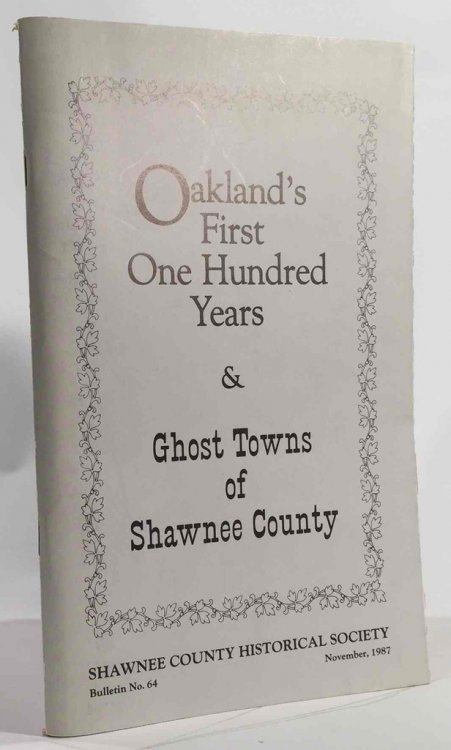 Oakland's First Hundred Years and Ghost Towns of Shawnee County Shawnee County Historical Society Bulletin No. 64