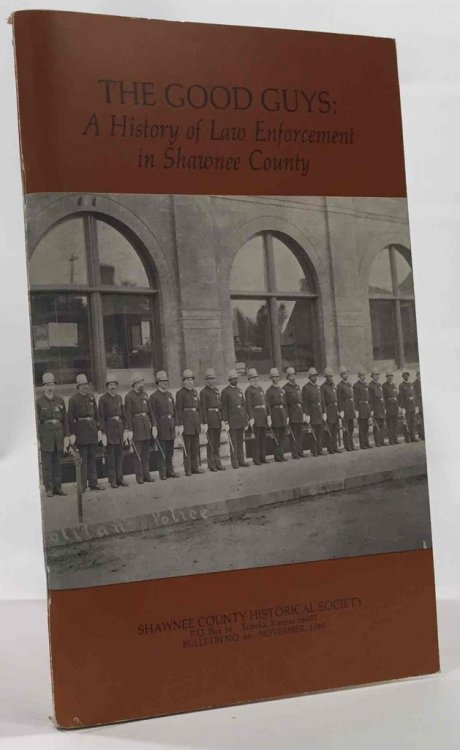The Good Guys: a History of Law Enforcement in Shawnne County Shawnee County Historical Society Bulletin No. 66