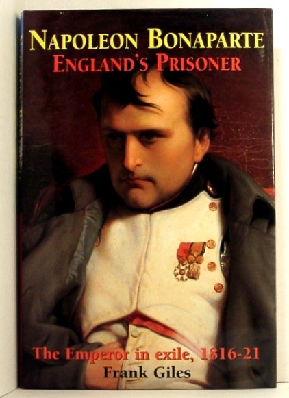 Napoleon Bonaparte. England's Prisoner. the Emperor in Exile, 1816-21