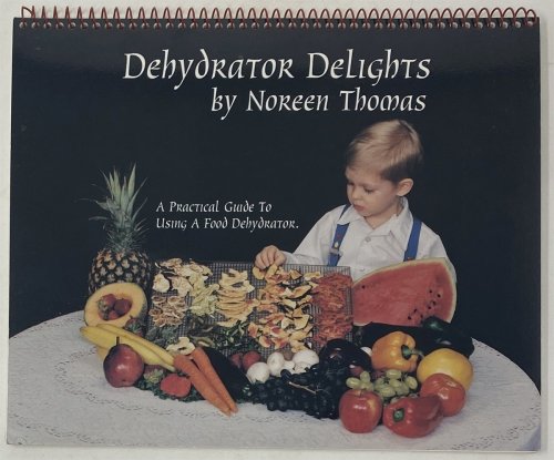 Dehydrator Delights. a Practical Guide to Using a Food Dehydrator