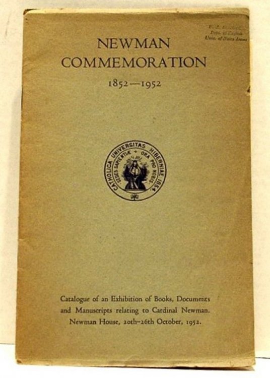 Newman Commemoration 1852-1952. Catalogue of an Exhibition of Books, Documents and Manuscripts Relating to Cardinal Newman, Newman House, 20th-26th October, 1952