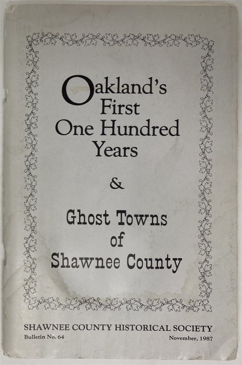 Oakland's First Hundred Years and Ghost Towns of Shawnee County Shawnee County Historical Society Bulletin No. 64
