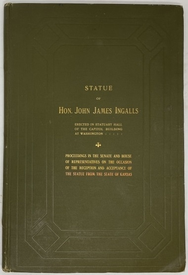 Statue of Hon. John James Ingalls, Erected in Statuary Hall of the Capitol Building At Washington. Proceedings in the Senate and House of Representatives on the Occasion of the Reception and Acceptance of the Statue from the State of Kansas