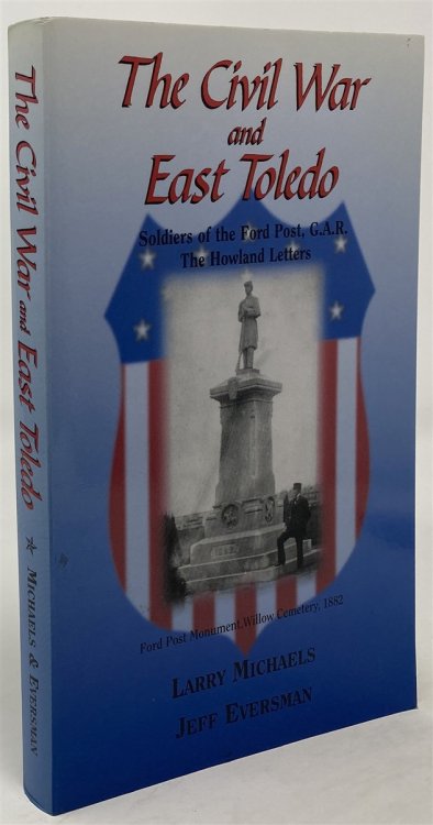 The Civil War and East Toledo: Personal War Memoirs of the Soldiers of the Ford Post, G. A. R. & the Howland Letters