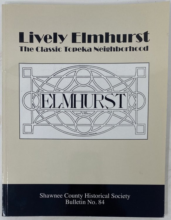 Lively Elmhurst: the Classic Topeka Neighborhood Shawnee County Historical Society Bulletin No. 84