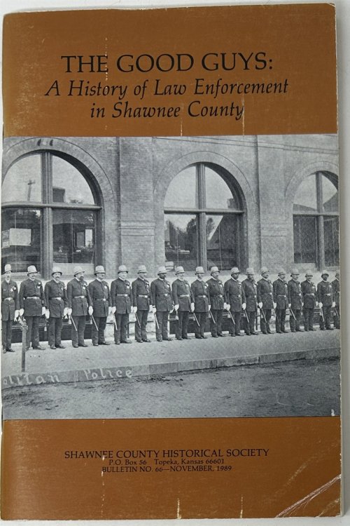 The Good Guys: a History of Law Enforcement in Shawnne County Shawnee County Historical Society Bulletin No. 66