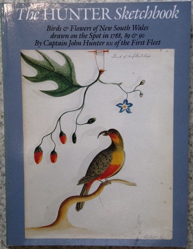 The Hunter Sketchbook - Birds and Flowers of New South Wales, Drawn on the Spot in 1788, 89 & 90 by Captain John Hunter RN of the First Fleet