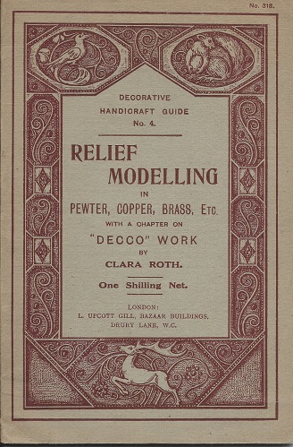 Relief Modelling in Pewter, Copper, Brass etc. A practical manual for amateurs, containing a full and clear description of the manipulation and use of the tools, the mounting of the metal, the insertion of stones, as well as a chapter on 