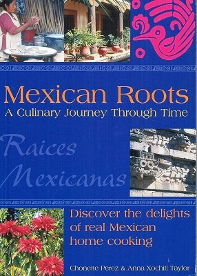 Mexican Roots - A Culinary Journey Through Time : discover the delights of real mexican home cooking