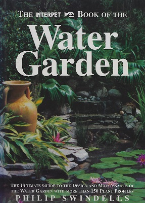 The Interpet Book Of The Water Garden : The Ultimate Guide To The Design and Maintenance Of The Water Garden With More Than 150 Plant Profiles