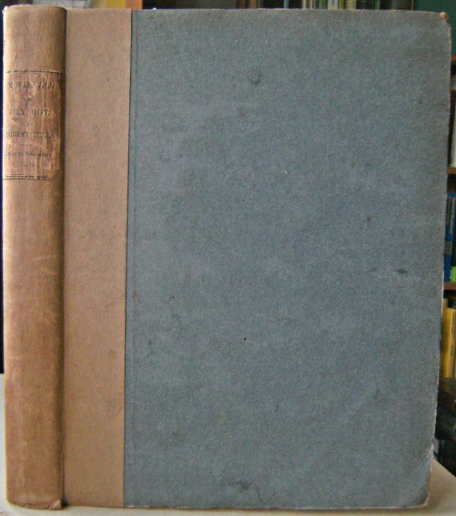 An Essay on the Origin and Operation of the Dry Rot, with a view to it's prevention or cure. To which are annexed, suggestions on the cultivation of forest trees, and an abstract of the several forest laws from the reign of Canute to the present time.