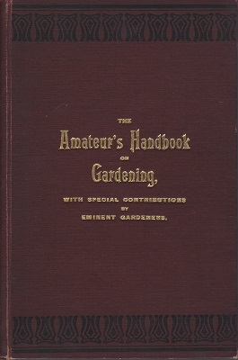 The Amateur's Handbook on Gardening, With a Calendar of Operations for each Month of the Year. Special Articles by Celebrated Gardeners, and a Host of Other Useful Information on Gardening Matters