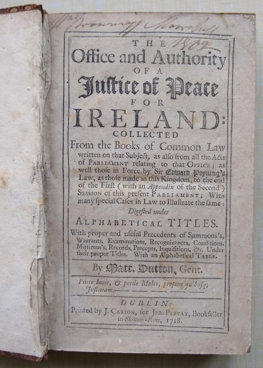 The Office and Authority of a Justice of Peace for Ireland, collected from the Books of Common Law.as also from the Acts of Parliament.as well those in Force by Sir Edward Poyning's Law, as those made in this Kingdom to the end of the First Session.