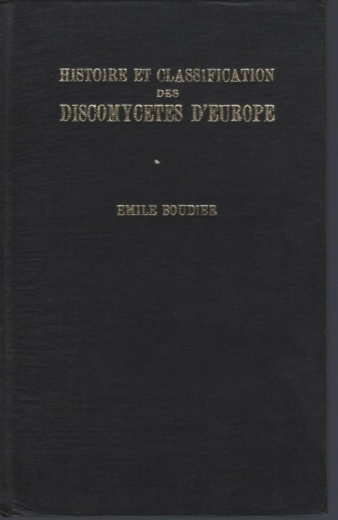 Histoire et Classification des Discomycetes d'Europe - description des genres avec indication des especes, historique, localites et epoques de recolte, organographie, partie chimique, usages, etc