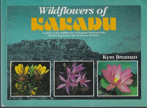 Wildflowers of Kakadu - a guide to the wildflowers of Kakadu National Park and the Top End of the Northern Territory