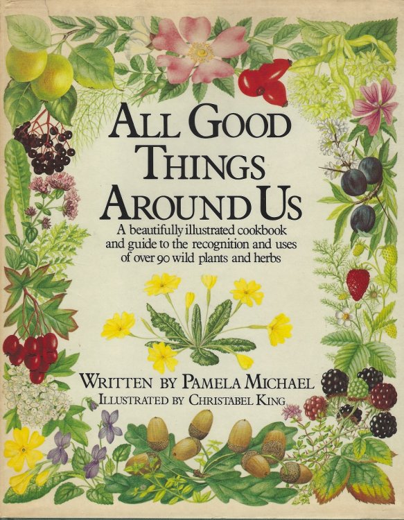 All Good Things Around Us - a beautifully illustrated cookbook and guide to the recognition and uses of over 90 wild plants and herbs