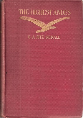 The Highest Andes - a record of the first ascent of Aconcagua and Tupumgat in Argentina, and the exploration of the surrounding valleys