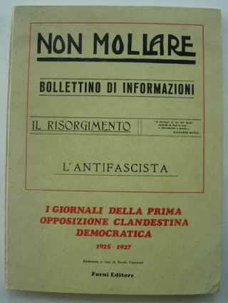I GIORNALI DELLA PRIMA OPPOSIZIONE CLANDESTINA DEMOCRATICA 1925 - 1927 Non Mollare, Bollettino di Informazioni, Il Risorginento, L'Antifascis ta.