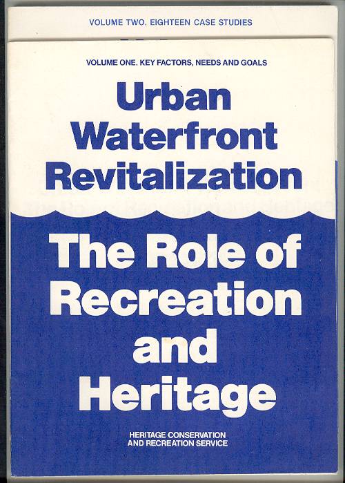 Urban Waterfront Revitalization: The Role of Recreation and Heritage. Volume I. Key Factors, Needs and Goals and Volume II. Eighteen Case Studies.