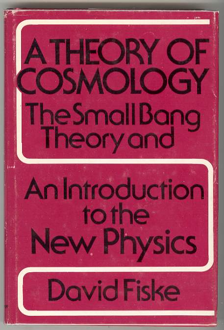 A THEORY OF COSMOLOGY The Small Bang Theory and An Introduction to the New Physics