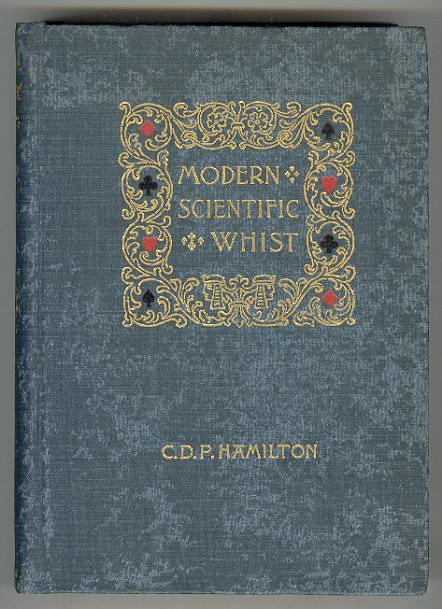 MODERN SCIENTIFIC WHIST: The Principles of the Modern Game Analyzed and Extended, Illustrated by over Sixty Critical Endings and Annotated Games from Actual Play