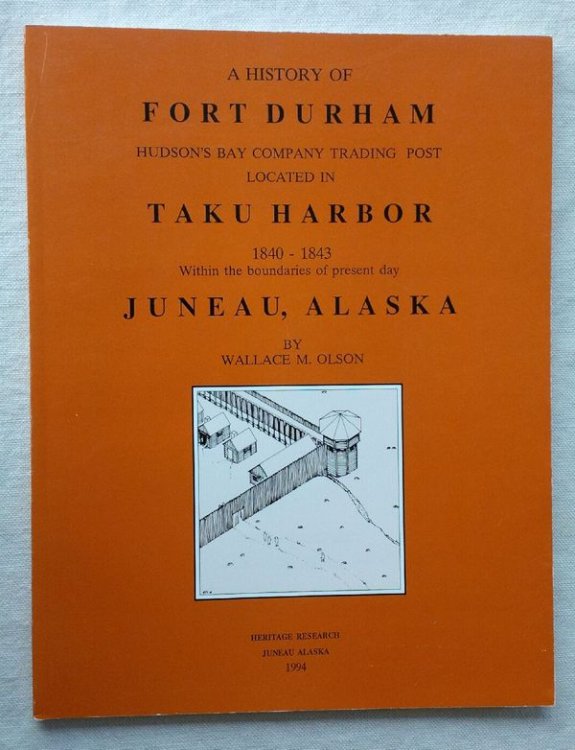 A History of FORT DURHAM, Hudson's Bay Company Trading Post Located in TAKU HARBOR, 1840-1843, Within the boundaries of present day Juneau, Alaska