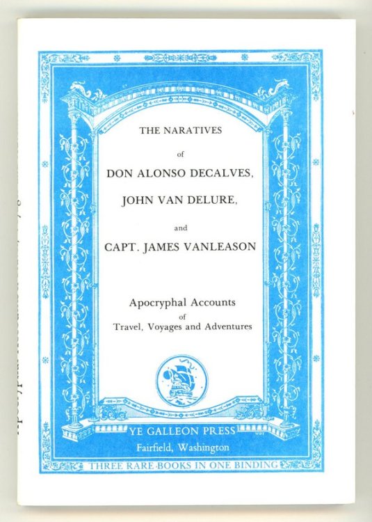 THE NARRATIVES of DON ALONSO DECALVES, JOHN VAN DELURE, and CAPTAIN JAMES VANLEASON: Apocryphal Accounts of Travel, Voyages and Adventures
